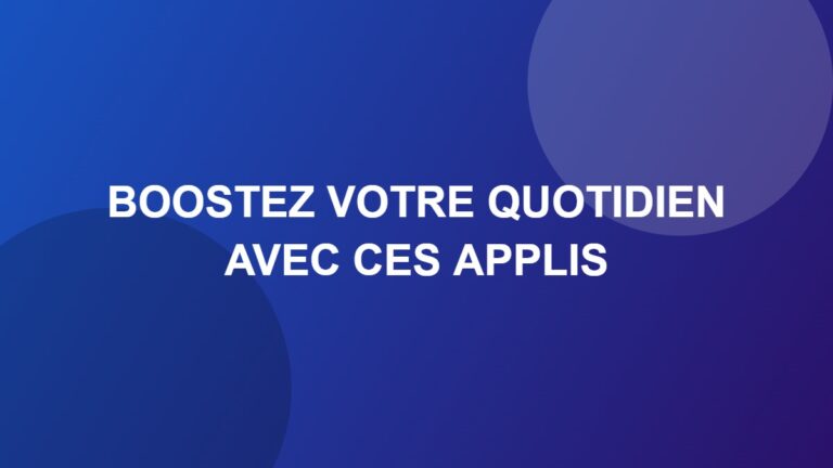 Boostez votre quotidien avec ces applis